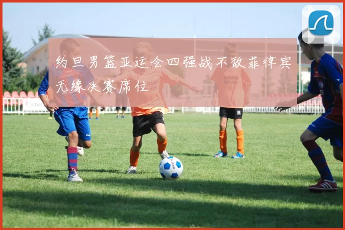 约旦男篮亚运会四强战不敌菲律宾无缘决赛席位