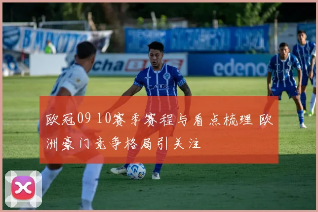 欧冠09 10赛季赛程与看点梳理 欧洲豪门竞争格局引关注