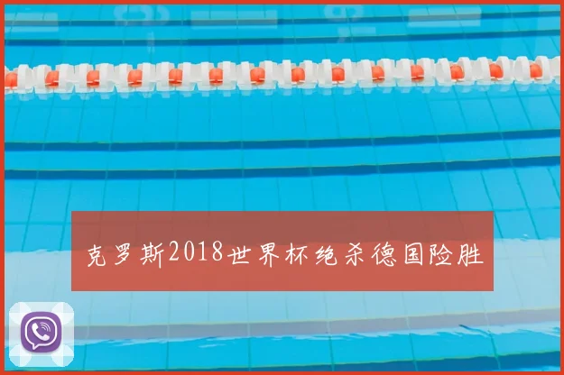 克罗斯2018世界杯绝杀德国险胜