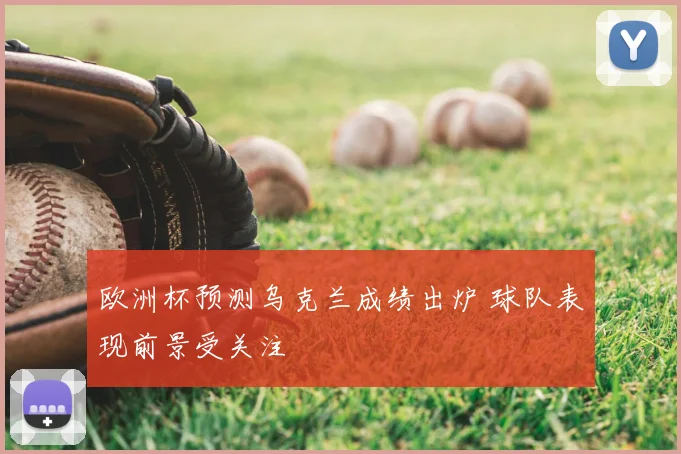 欧洲杯预测乌克兰成绩出炉 球队表现前景受关注