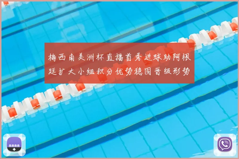 梅西南美洲杯直播首秀进球助阿根廷扩大小组积分优势稳固晋级形势