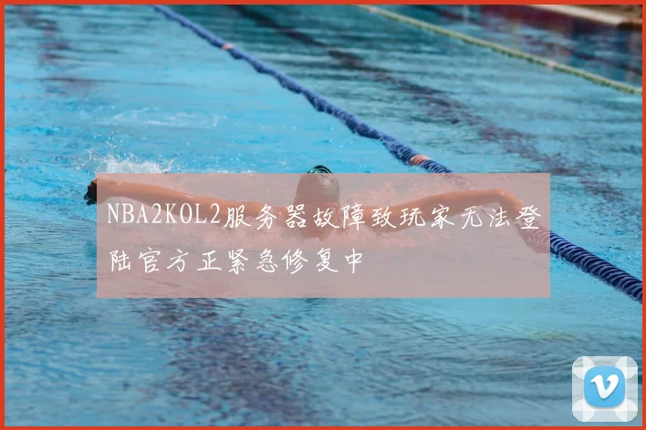 NBA2KOL2服务器故障致玩家无法登陆官方正紧急修复中